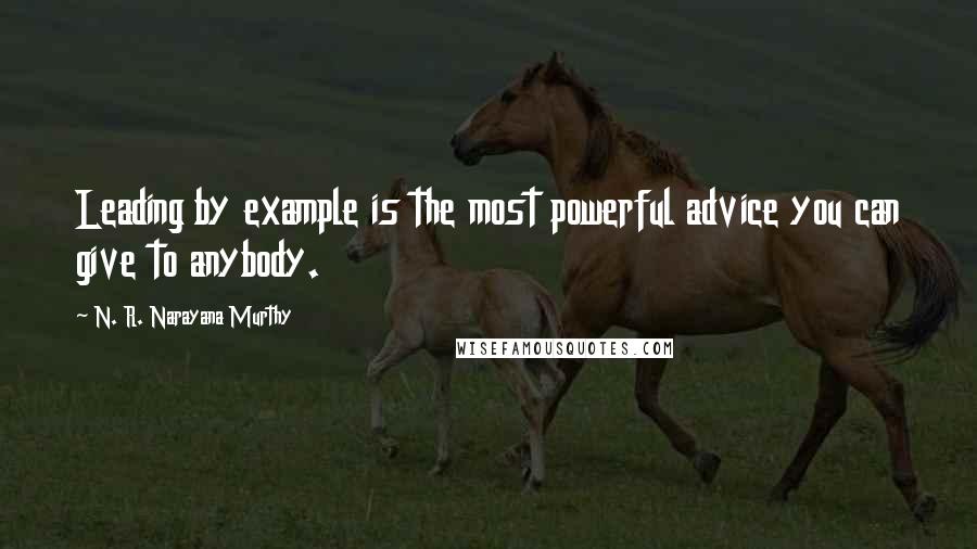 N. R. Narayana Murthy Quotes: Leading by example is the most powerful advice you can give to anybody.