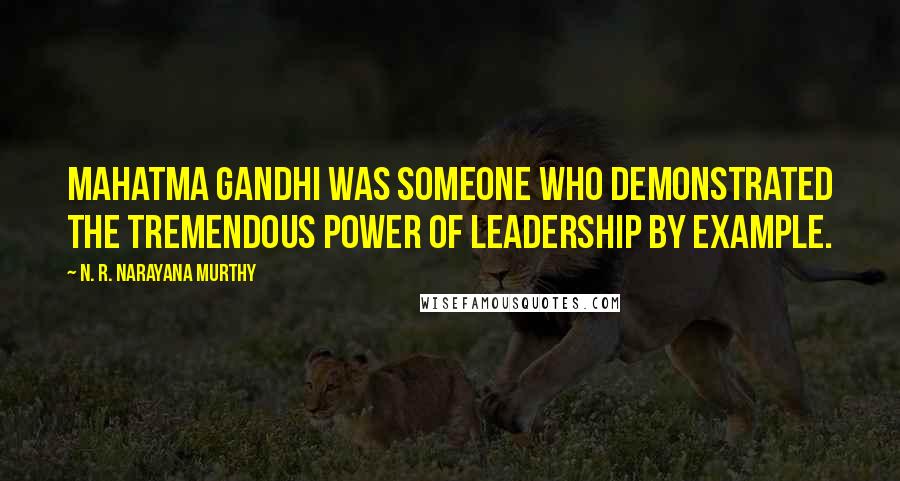 N. R. Narayana Murthy Quotes: Mahatma Gandhi was someone who demonstrated the tremendous power of leadership by example.