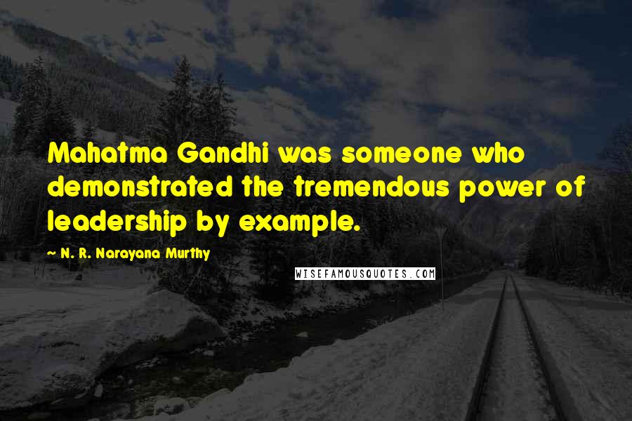 N. R. Narayana Murthy Quotes: Mahatma Gandhi was someone who demonstrated the tremendous power of leadership by example.