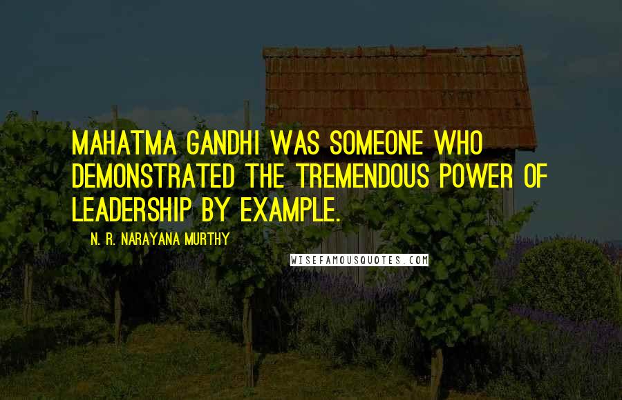 N. R. Narayana Murthy Quotes: Mahatma Gandhi was someone who demonstrated the tremendous power of leadership by example.