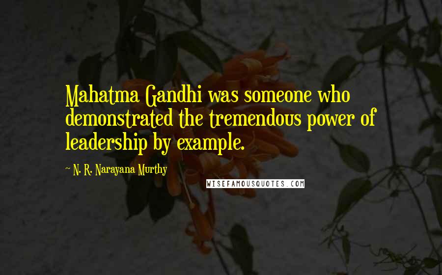 N. R. Narayana Murthy Quotes: Mahatma Gandhi was someone who demonstrated the tremendous power of leadership by example.