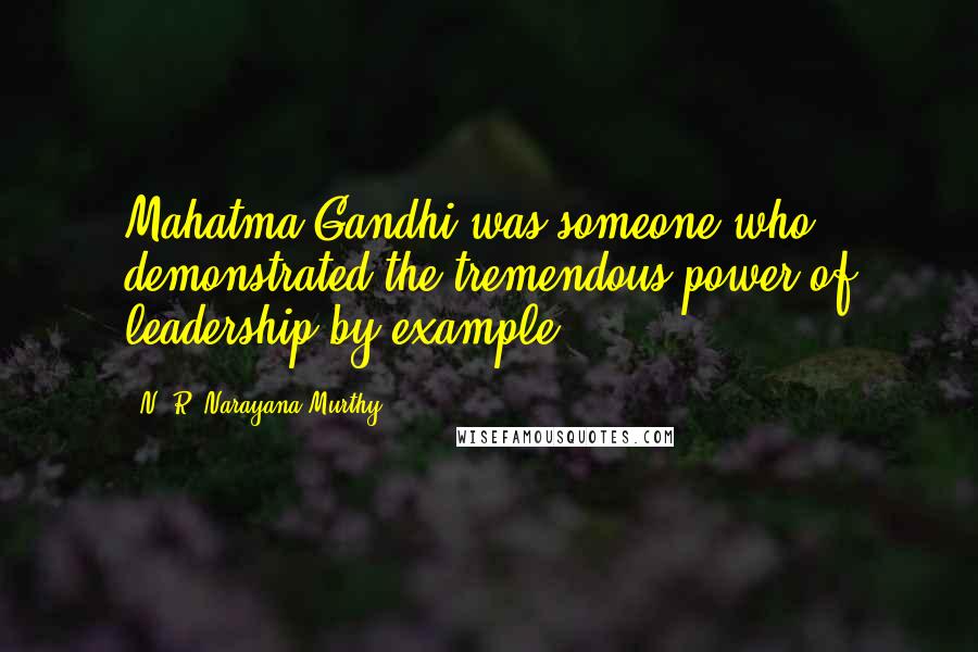 N. R. Narayana Murthy Quotes: Mahatma Gandhi was someone who demonstrated the tremendous power of leadership by example.