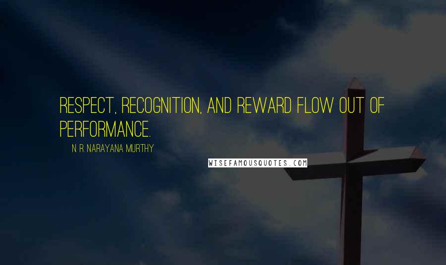 N. R. Narayana Murthy Quotes: Respect, recognition, and reward flow out of performance.