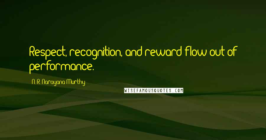 N. R. Narayana Murthy Quotes: Respect, recognition, and reward flow out of performance.