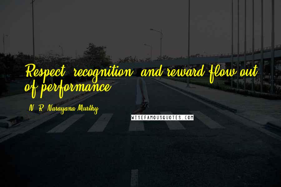 N. R. Narayana Murthy Quotes: Respect, recognition, and reward flow out of performance.