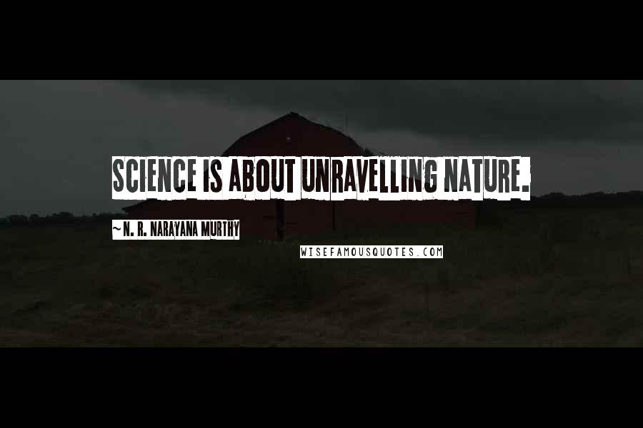 N. R. Narayana Murthy Quotes: Science is about unravelling nature.