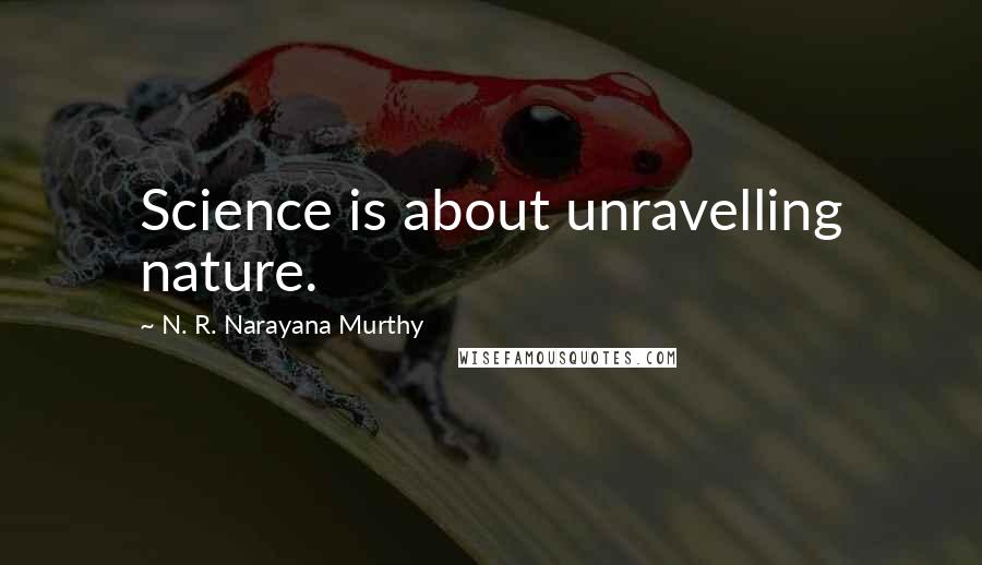 N. R. Narayana Murthy Quotes: Science is about unravelling nature.