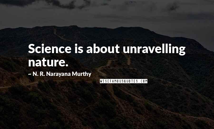 N. R. Narayana Murthy Quotes: Science is about unravelling nature.