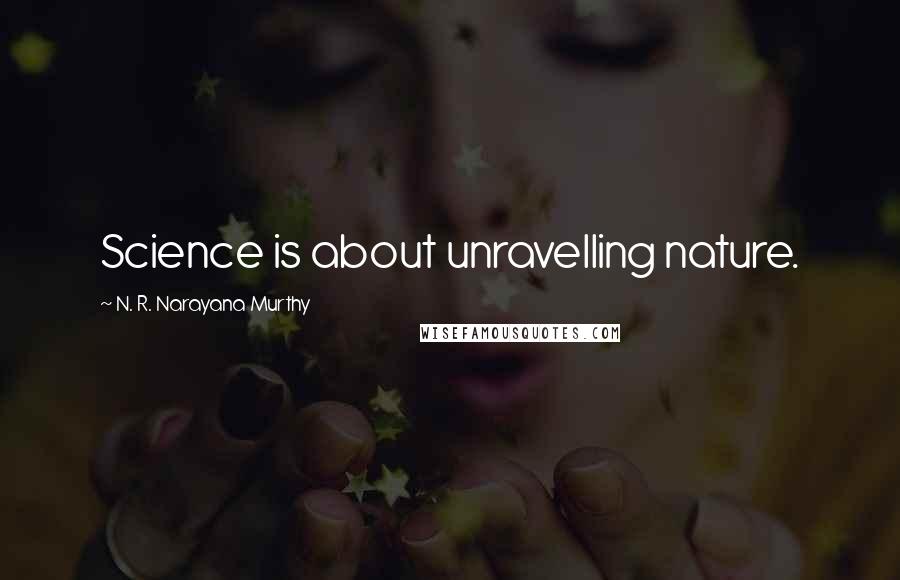 N. R. Narayana Murthy Quotes: Science is about unravelling nature.