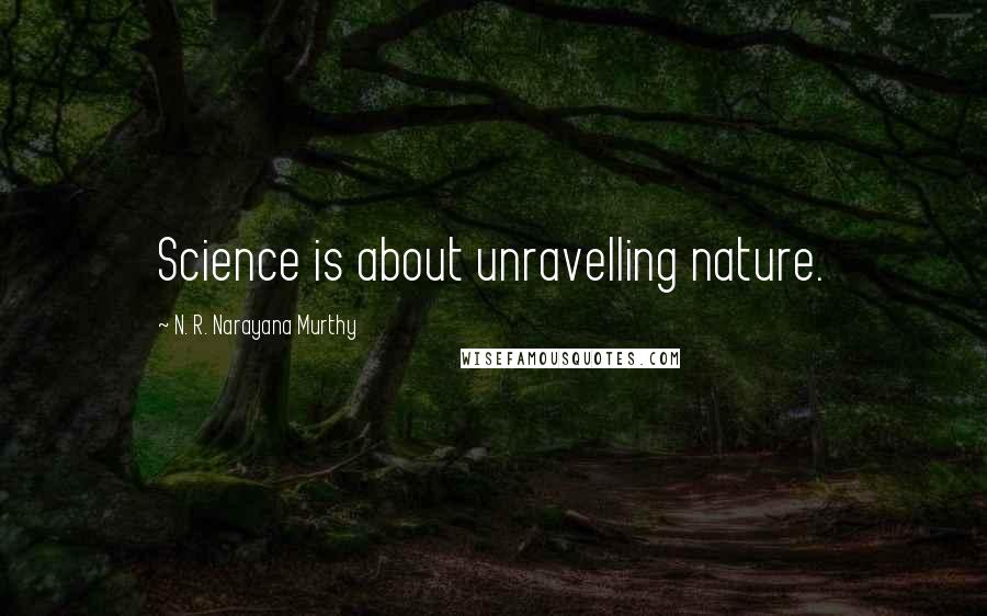 N. R. Narayana Murthy Quotes: Science is about unravelling nature.