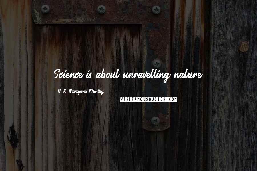 N. R. Narayana Murthy Quotes: Science is about unravelling nature.