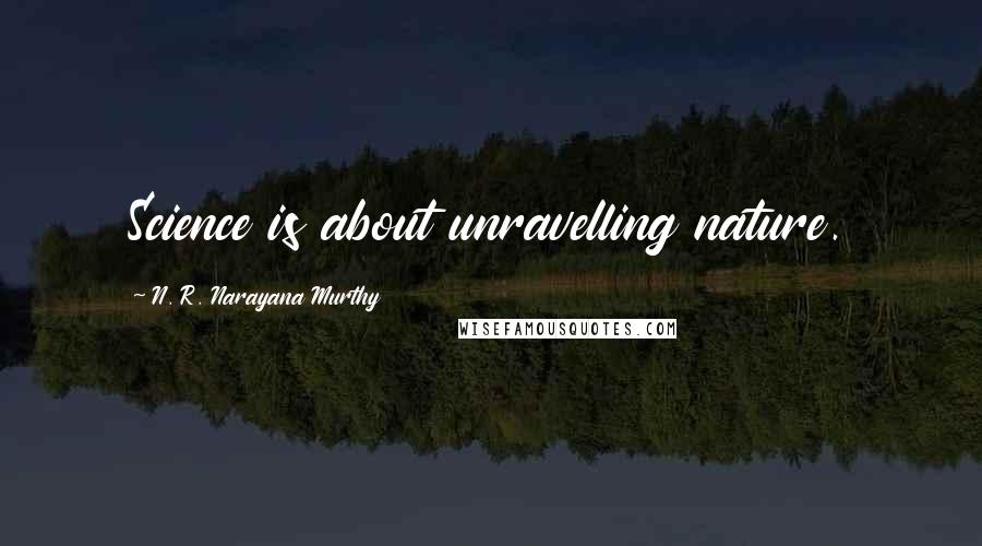 N. R. Narayana Murthy Quotes: Science is about unravelling nature.