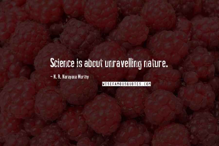 N. R. Narayana Murthy Quotes: Science is about unravelling nature.