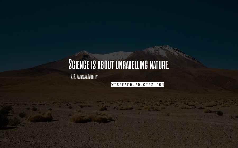 N. R. Narayana Murthy Quotes: Science is about unravelling nature.