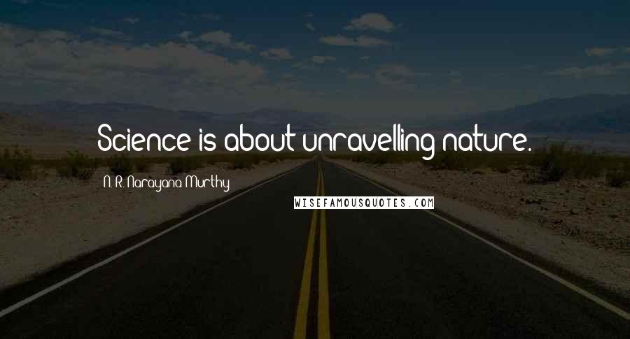 N. R. Narayana Murthy Quotes: Science is about unravelling nature.