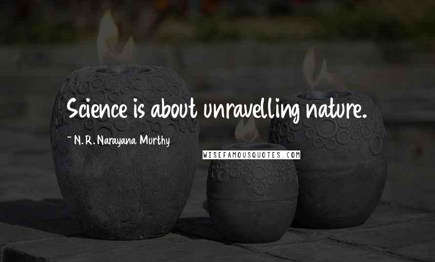 N. R. Narayana Murthy Quotes: Science is about unravelling nature.