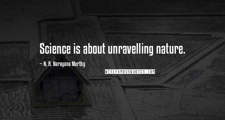 N. R. Narayana Murthy Quotes: Science is about unravelling nature.