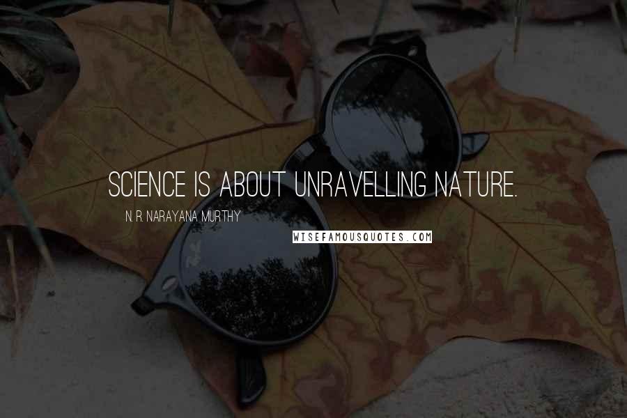 N. R. Narayana Murthy Quotes: Science is about unravelling nature.