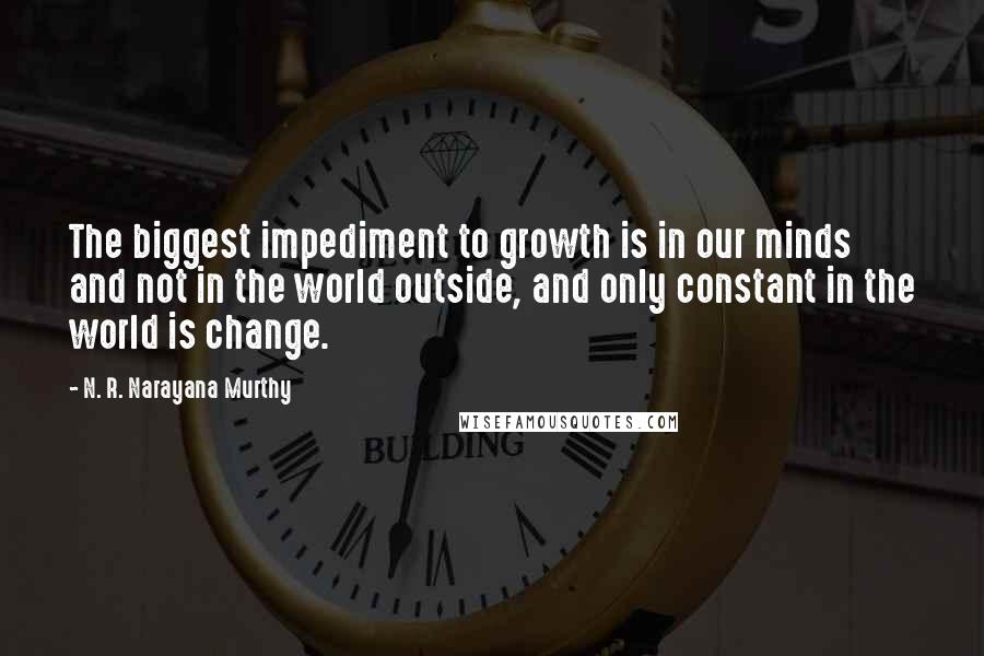 N. R. Narayana Murthy Quotes: The biggest impediment to growth is in our minds and not in the world outside, and only constant in the world is change.