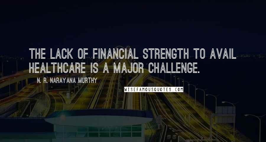 N. R. Narayana Murthy Quotes: The lack of financial strength to avail healthcare is a major challenge.