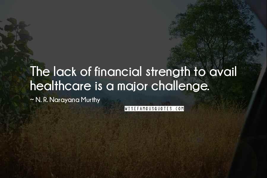 N. R. Narayana Murthy Quotes: The lack of financial strength to avail healthcare is a major challenge.