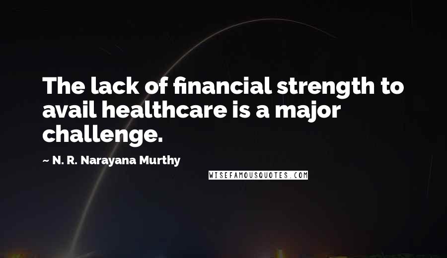 N. R. Narayana Murthy Quotes: The lack of financial strength to avail healthcare is a major challenge.