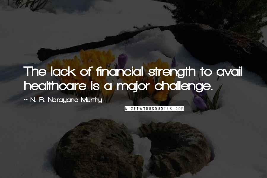 N. R. Narayana Murthy Quotes: The lack of financial strength to avail healthcare is a major challenge.