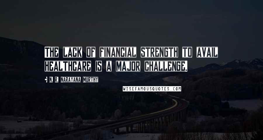 N. R. Narayana Murthy Quotes: The lack of financial strength to avail healthcare is a major challenge.