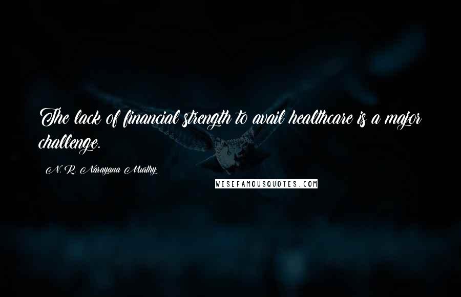 N. R. Narayana Murthy Quotes: The lack of financial strength to avail healthcare is a major challenge.