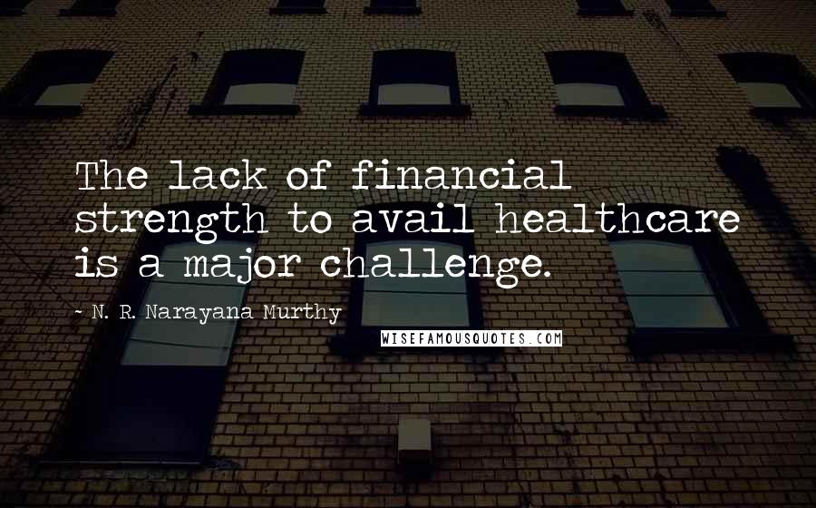 N. R. Narayana Murthy Quotes: The lack of financial strength to avail healthcare is a major challenge.