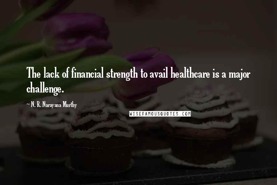 N. R. Narayana Murthy Quotes: The lack of financial strength to avail healthcare is a major challenge.