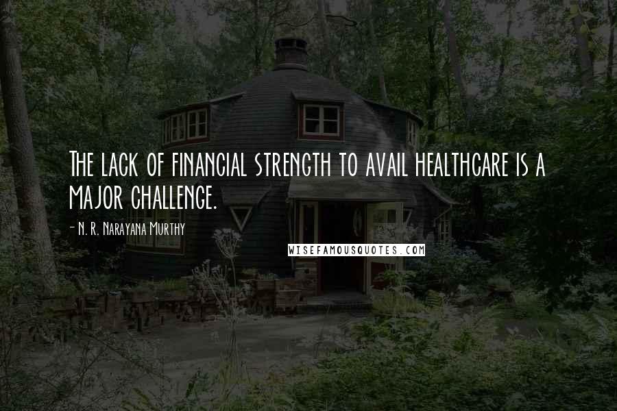 N. R. Narayana Murthy Quotes: The lack of financial strength to avail healthcare is a major challenge.