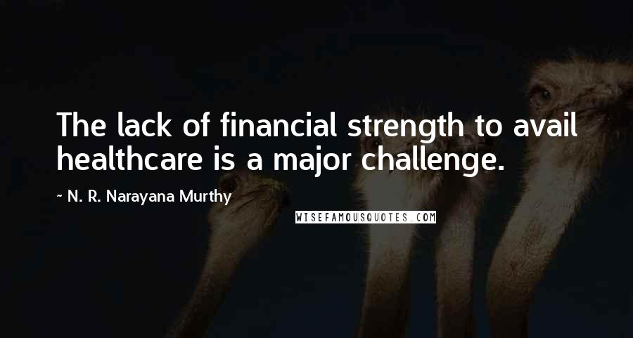 N. R. Narayana Murthy Quotes: The lack of financial strength to avail healthcare is a major challenge.