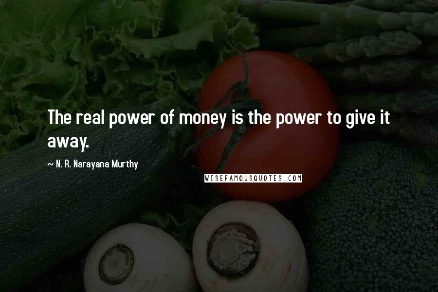 N. R. Narayana Murthy Quotes: The real power of money is the power to give it away.