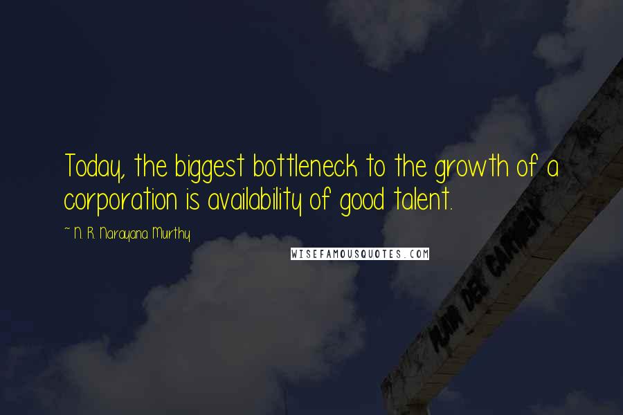 N. R. Narayana Murthy Quotes: Today, the biggest bottleneck to the growth of a corporation is availability of good talent.