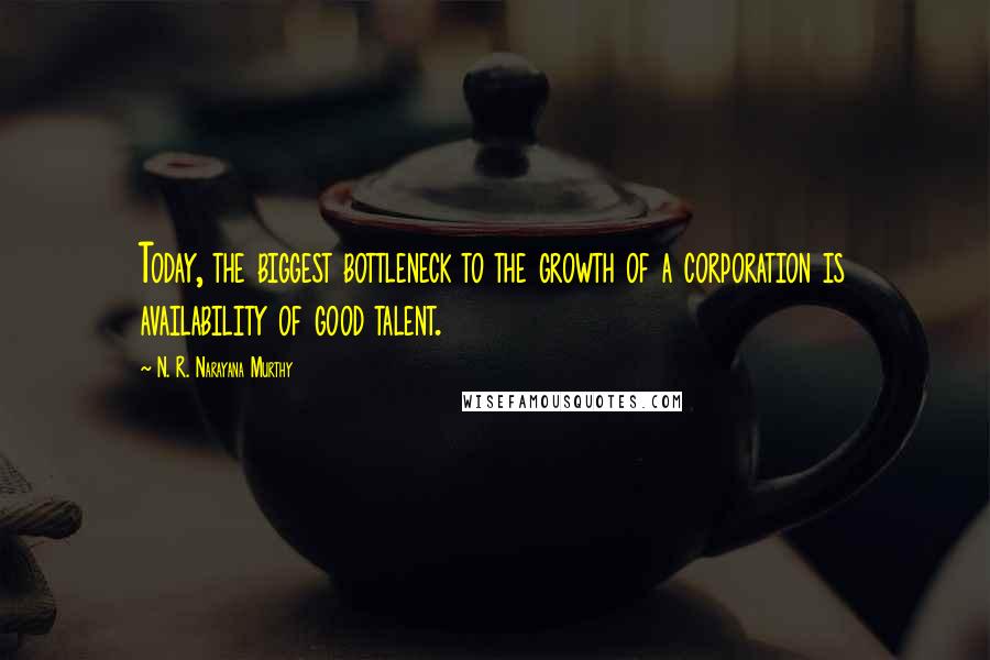 N. R. Narayana Murthy Quotes: Today, the biggest bottleneck to the growth of a corporation is availability of good talent.