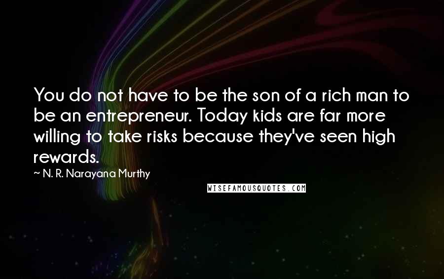 N. R. Narayana Murthy Quotes: You do not have to be the son of a rich man to be an entrepreneur. Today kids are far more willing to take risks because they've seen high rewards.