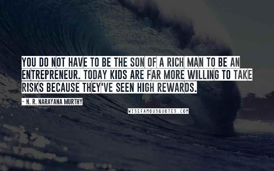 N. R. Narayana Murthy Quotes: You do not have to be the son of a rich man to be an entrepreneur. Today kids are far more willing to take risks because they've seen high rewards.