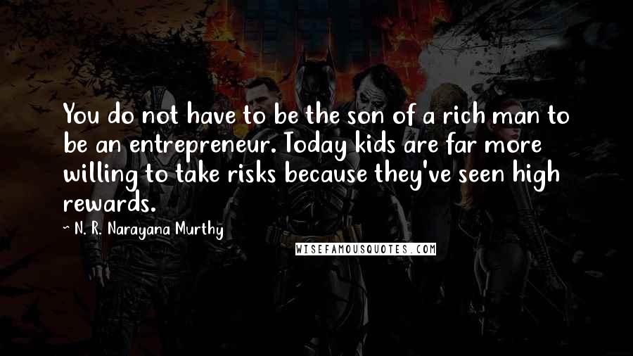 N. R. Narayana Murthy Quotes: You do not have to be the son of a rich man to be an entrepreneur. Today kids are far more willing to take risks because they've seen high rewards.