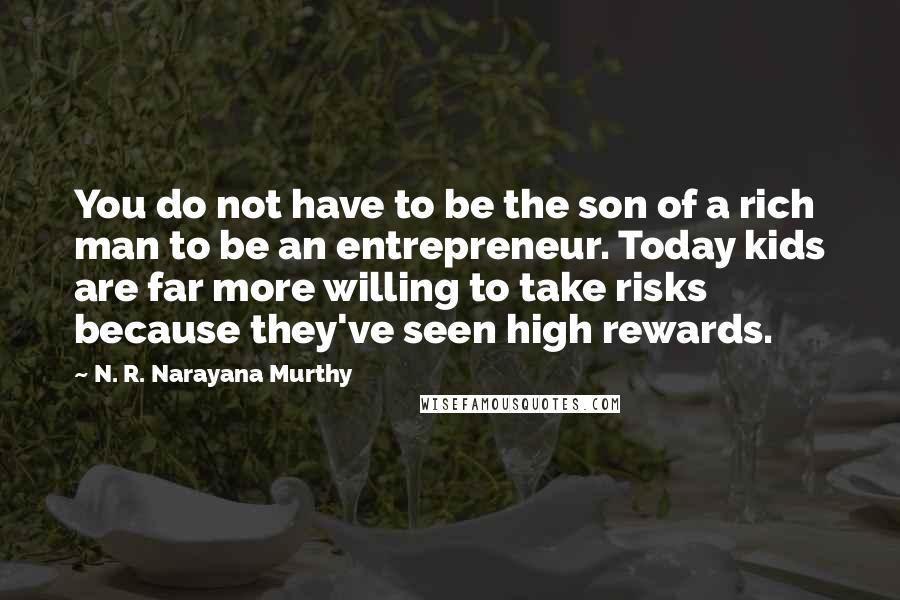 N. R. Narayana Murthy Quotes: You do not have to be the son of a rich man to be an entrepreneur. Today kids are far more willing to take risks because they've seen high rewards.