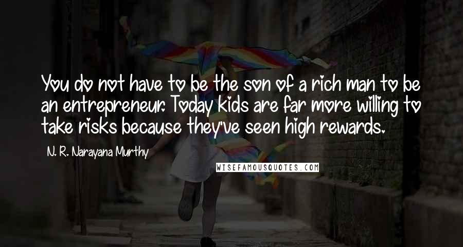 N. R. Narayana Murthy Quotes: You do not have to be the son of a rich man to be an entrepreneur. Today kids are far more willing to take risks because they've seen high rewards.