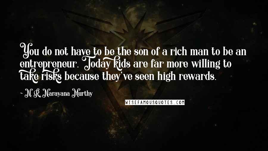 N. R. Narayana Murthy Quotes: You do not have to be the son of a rich man to be an entrepreneur. Today kids are far more willing to take risks because they've seen high rewards.