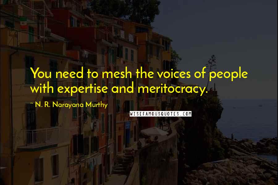 N. R. Narayana Murthy Quotes: You need to mesh the voices of people with expertise and meritocracy.