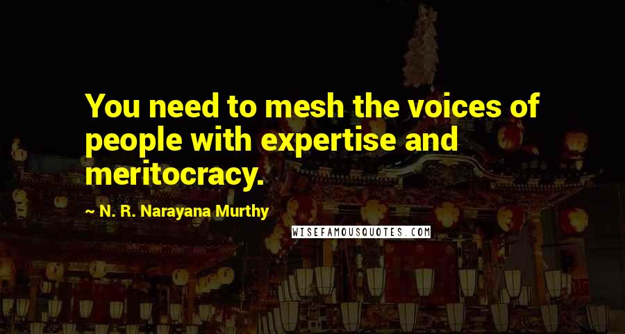 N. R. Narayana Murthy Quotes: You need to mesh the voices of people with expertise and meritocracy.