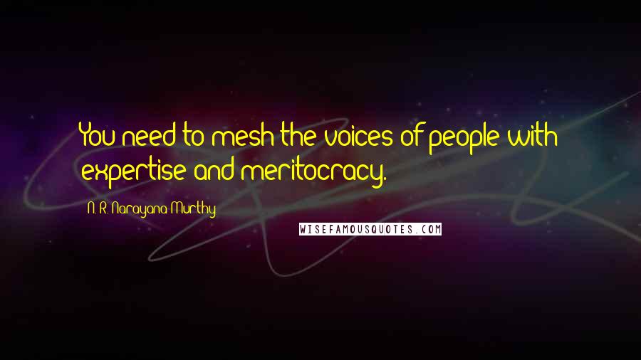 N. R. Narayana Murthy Quotes: You need to mesh the voices of people with expertise and meritocracy.