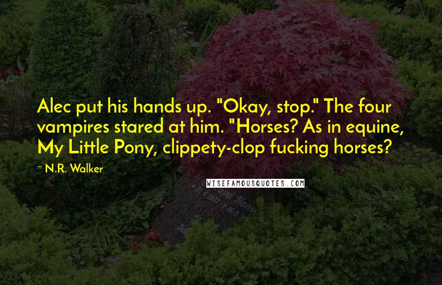 N.R. Walker Quotes: Alec put his hands up. "Okay, stop." The four vampires stared at him. "Horses? As in equine, My Little Pony, clippety-clop fucking horses?