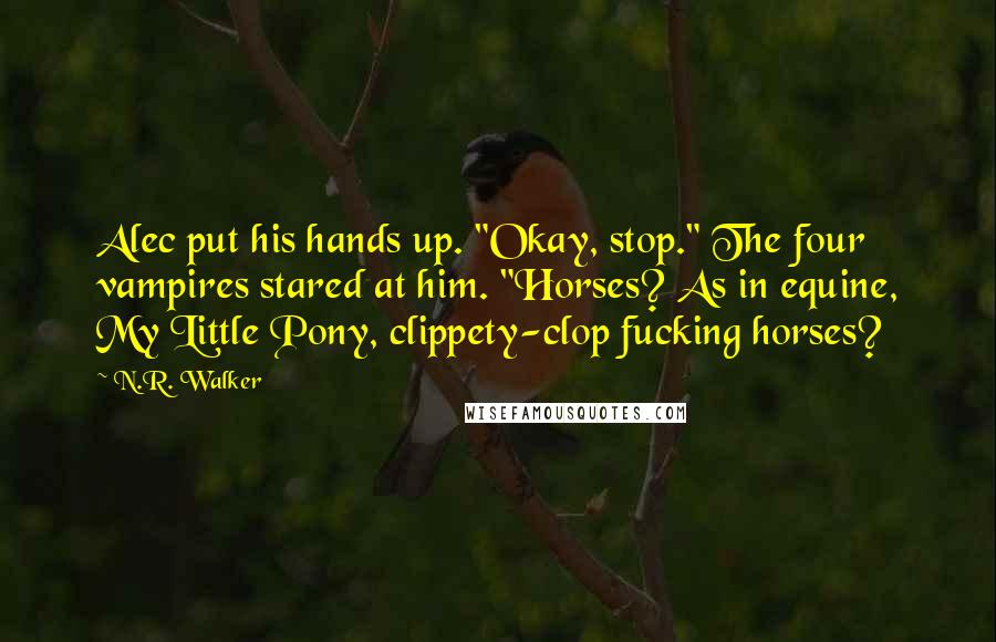 N.R. Walker Quotes: Alec put his hands up. "Okay, stop." The four vampires stared at him. "Horses? As in equine, My Little Pony, clippety-clop fucking horses?