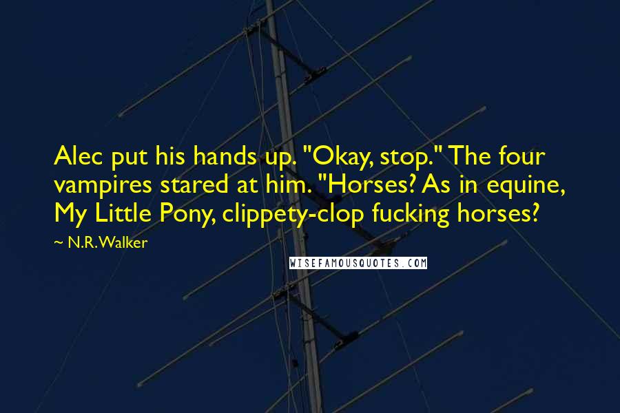 N.R. Walker Quotes: Alec put his hands up. "Okay, stop." The four vampires stared at him. "Horses? As in equine, My Little Pony, clippety-clop fucking horses?