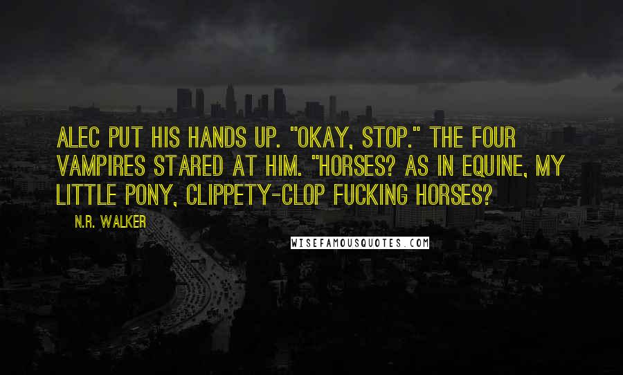 N.R. Walker Quotes: Alec put his hands up. "Okay, stop." The four vampires stared at him. "Horses? As in equine, My Little Pony, clippety-clop fucking horses?