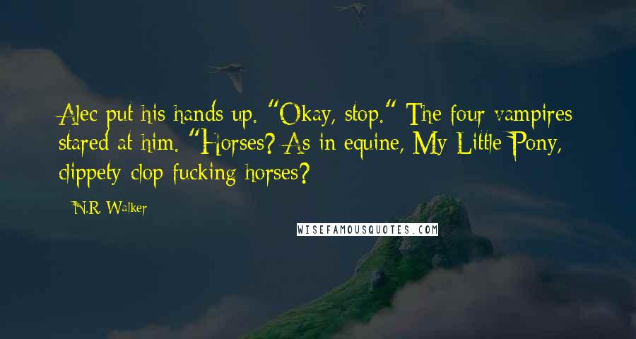 N.R. Walker Quotes: Alec put his hands up. "Okay, stop." The four vampires stared at him. "Horses? As in equine, My Little Pony, clippety-clop fucking horses?